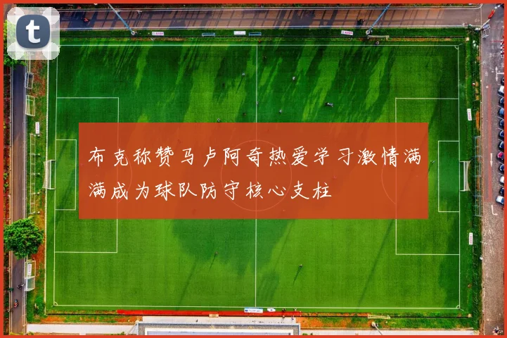 布克称赞马卢阿奇热爱学习激情满满成为球队防守核心支柱