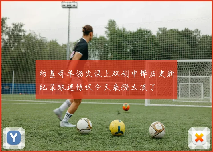 约基奇单场失误上双创中锋历史新纪录球迷惊叹今天表现太浪了